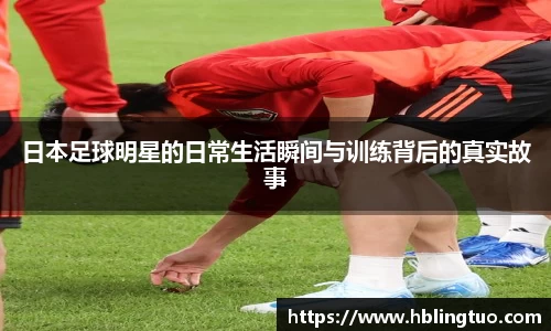 日本足球明星的日常生活瞬间与训练背后的真实故事